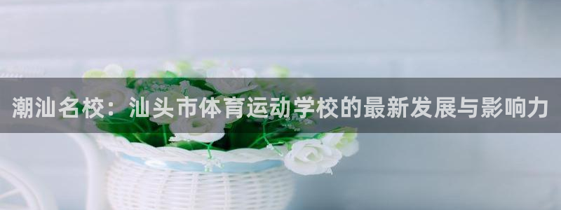欧亿体育官方正版app娱乐下载：潮汕名校：汕头市体育