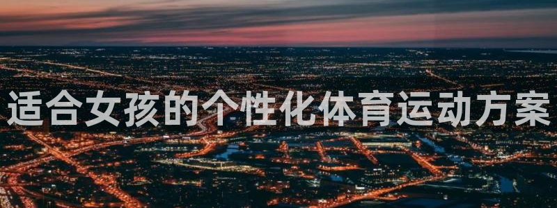 欧亿体育官方正版app集团官网网址：适合女孩的个性化体育运动