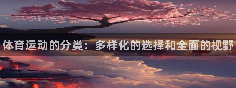 欧亿体育官方正版app集团：体育运动的分类：多样化的