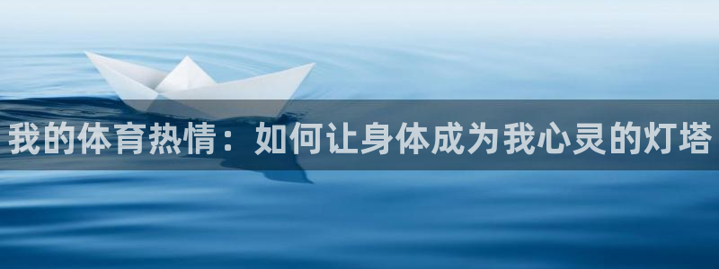 欧亿体育官方正版app娱乐首页网站大全：我的体育热情