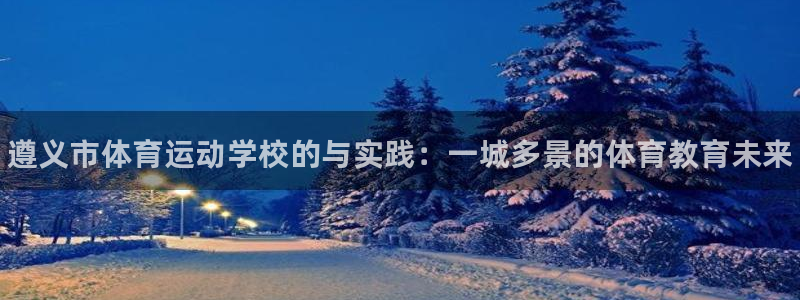 欧亿体育官方正版app娱乐平台：遵义市体育运动学校的与实践：