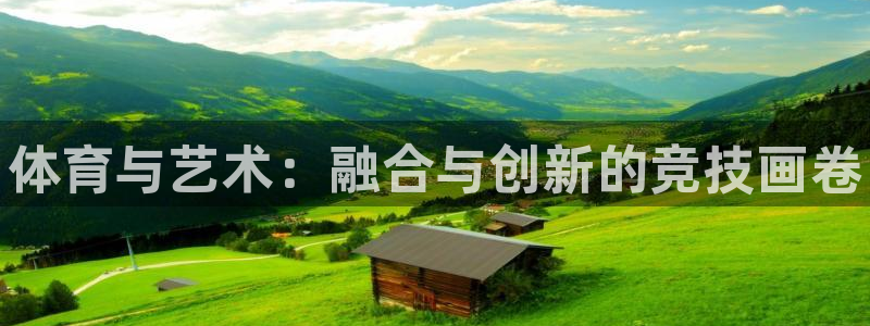 oety欧亿体育官网下载官方客服电话：体育与艺术：融