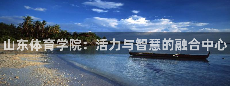 oety欧亿体育官网下载平台：山东体育学院：活力与智慧的融合