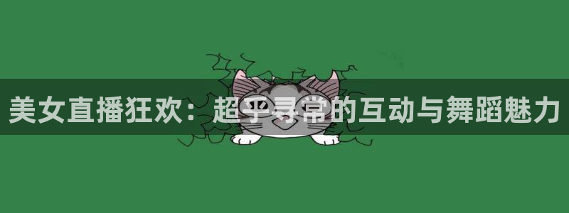 蜘蛛体育nba：美女直播狂欢：超乎寻常的互动与舞蹈魅力