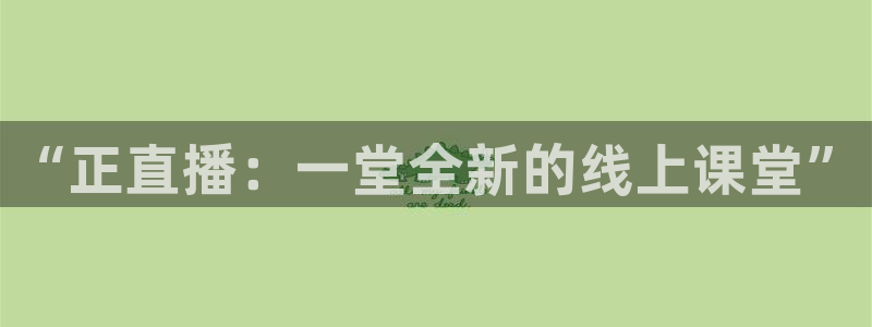 jrs蜘蛛直播球帝带：“正直播：一堂全新的线上课堂”