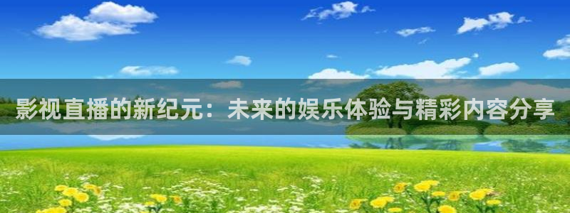 蜘蛛足球：影视直播的新纪元：未来的娱乐体验与精彩内容分享