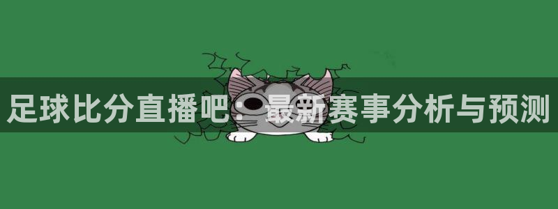 蜘蛛nba直播免费观看：足球比分直播吧：最新赛事分析与预测