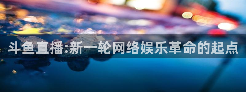 蜘蛛体育免费直播在线观看：斗鱼直播:新一轮网络娱乐革命的起点