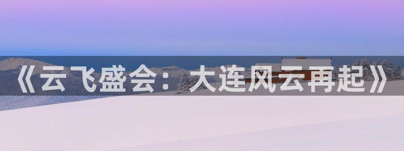 蜘蛛体育直播在线直播：《云飞盛会：大连风云再起》